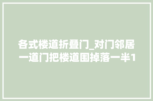 各式楼道折叠门_对门邻居一道门把楼道围掉落一半120担架都抬不出病人橙友投