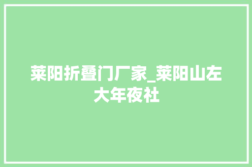 莱阳折叠门厂家_莱阳山左大年夜社