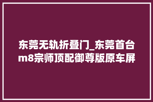 东莞无轨折叠门_东莞首台m8宗师顶配御尊版原车屏控进级无轨地板你觉