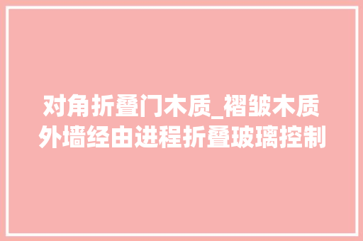 对角折叠门木质_褶皱木质外墙经由进程折叠玻璃控制阳光的办公楼设计
