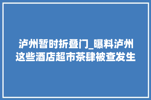 泸州暂时折叠门_曝料泸州这些酒店超市茶肆被查发生什么事了