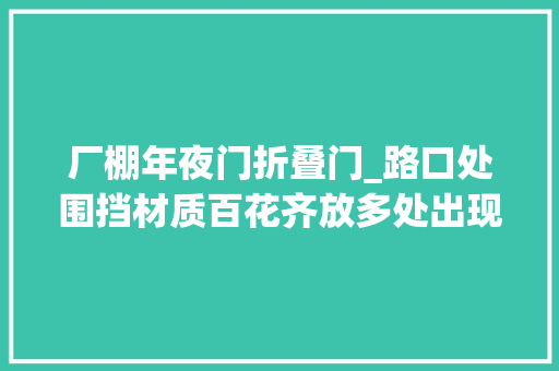 厂棚年夜门折叠门_路口处围挡材质百花齐放多处出现视角盲区易酿祸