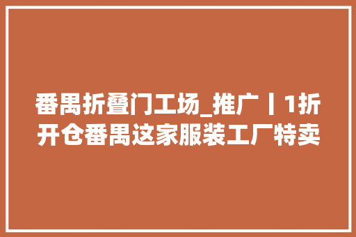 番禺折叠门工场_推广丨1折开仓番禺这家服装工厂特卖会太火爆第一天就卖疯了