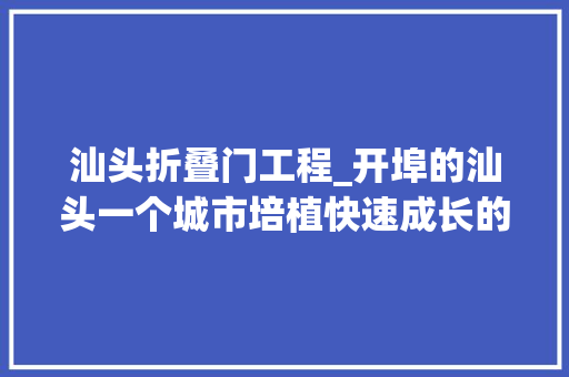 汕头折叠门工程_开埠的汕头一个城市培植快速成长的近代商埠
