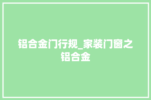 铝合金门行规_家装门窗之铝合金