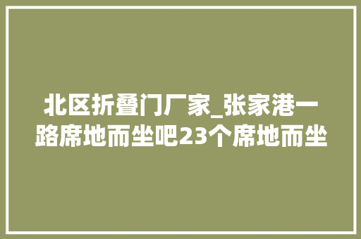 北区折叠门厂家_张家港一路席地而坐吧23个席地而坐城市客厅点位已全部投用