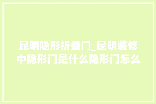 昆明隐形折叠门_昆明装修中隐形门是什么隐形门怎么做具体解释在这里