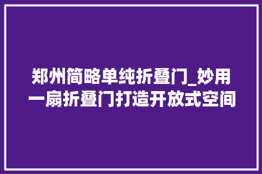 郑州简略单纯折叠门_妙用一扇折叠门打造开放式空间我的家比原来大年夜了快一倍