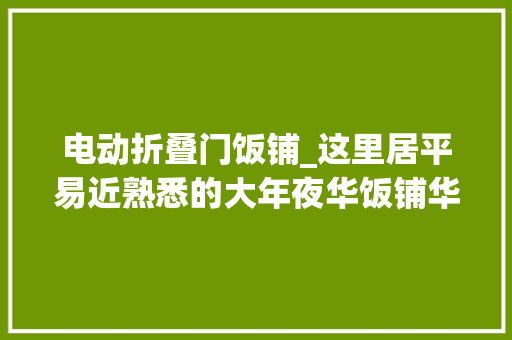 电动折叠门饭铺_这里居平易近熟悉的大年夜华饭铺华丽回身周末商场带来美食茶饮萌宠生活将成为数字文化家当立异中央