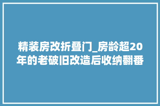 精装房改折叠门_房龄超20年的老破旧改造后收纳翻番逆袭成理想居