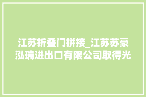 江苏折叠门拼接_江苏苏豪泓瑞进出口有限公司取得光伏支架专利使第一立柱和第二立柱可折叠方便运输及简化安装步骤