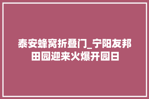 泰安蜂窝折叠门_宁阳友邦田园迎来火爆开园日