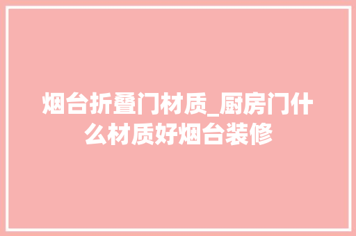 烟台折叠门材质_厨房门什么材质好烟台装修
