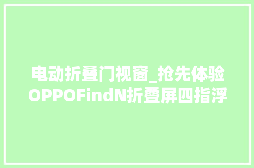电动折叠门视窗_抢先体验OPPOFindN折叠屏四指浮窗悬停自拍平行视窗都实用