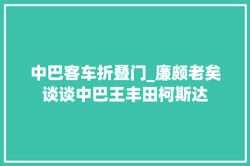 中巴客车折叠门_廉颇老矣谈谈中巴王丰田柯斯达