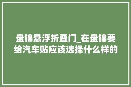 盘锦悬浮折叠门_在盘锦要给汽车贴应该选择什么样的门店花两分钟看的门