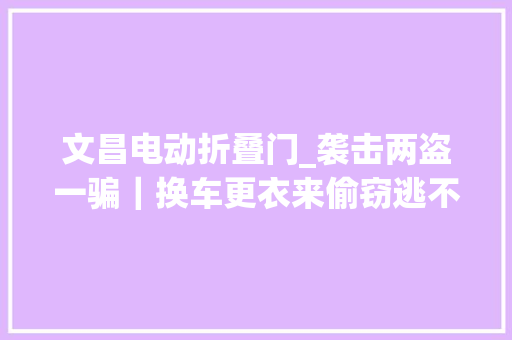 文昌电动折叠门_袭击两盗一骗｜换车更衣来偷窃逃不过平易近警火眼金睛