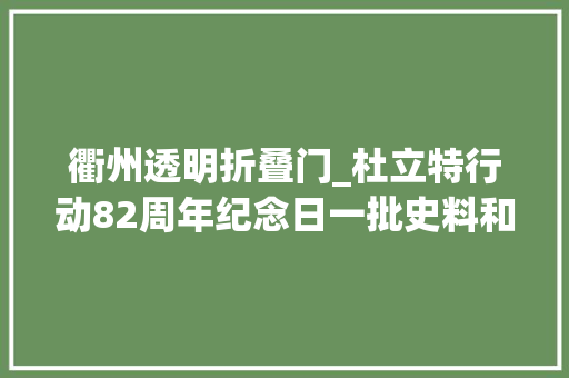 衢州透明折叠门_杜立特行动82周年纪念日一批史料和什物首次在衢州展出
