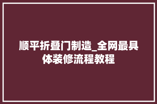 顺平折叠门制造_全网最具体装修流程教程