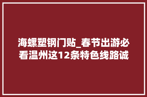 海螺塑钢门贴_春节出游必看温州这12条特色线路诚意满满带你玩转虎年春节