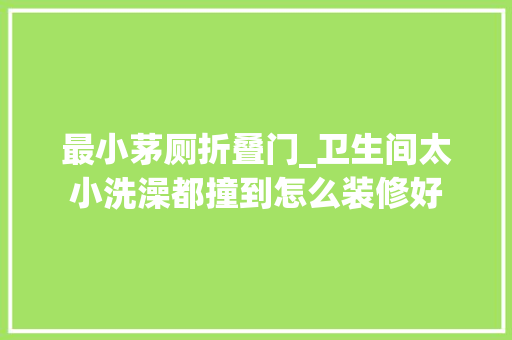 最小茅厕折叠门_卫生间太小洗澡都撞到怎么装修好