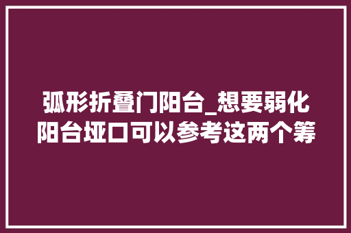 弧形折叠门阳台_想要弱化阳台垭口可以参考这两个筹划弧形造型真的很好看