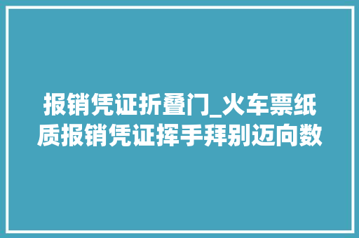 报销凭证折叠门_火车票纸质报销凭证挥手拜别迈向数字新征程