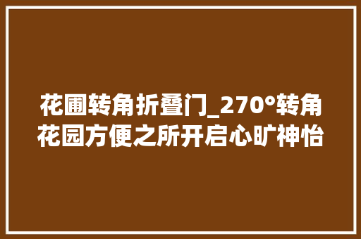 花圃转角折叠门_270°转角花园方便之所开启心旷神怡美颜模式