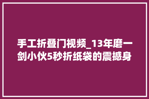 手工折叠门视频_13年磨一剑小伙5秒折纸袋的震撼身手揭秘