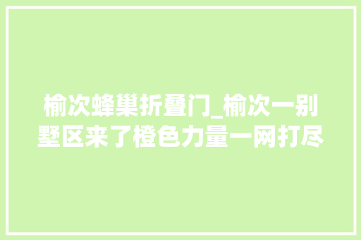 榆次蜂巢折叠门_榆次一别墅区来了橙色力量一网打尽40多个马蜂窝