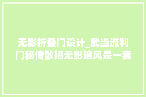 无影折叠门设计_武当流利门秘传散招无影追风是一套主动进攻的腿法绝招