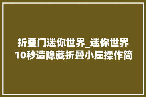 折叠门迷你世界_迷你世界10秒造隐藏折叠小屋操作简单生计必备比别墅舒服