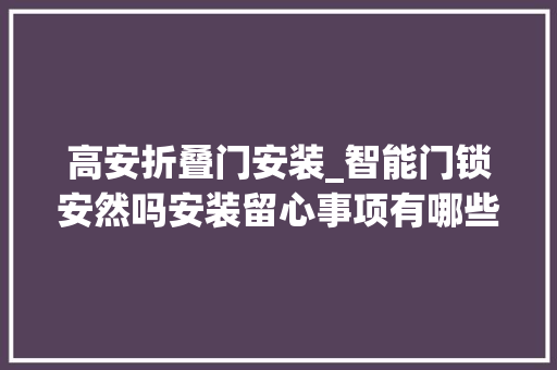 高安折叠门安装_智能门锁安然吗安装留心事项有哪些什么品牌的比较好