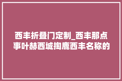 西丰折叠门定制_西丰那点事叶赫西城掏鹿西丰名称的源起和影响