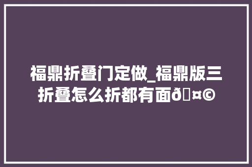 福鼎折叠门定做_福鼎版三折叠怎么折都有面🤩