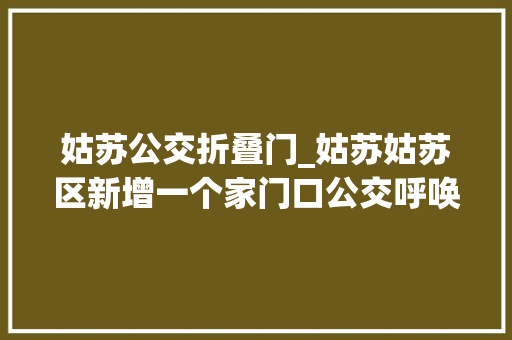 姑苏公交折叠门_姑苏姑苏区新增一个家门口公交呼唤站