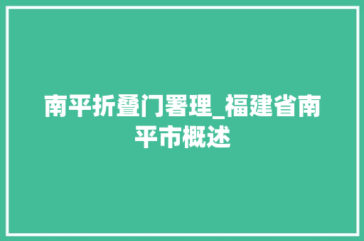 南平折叠门署理_福建省南平市概述