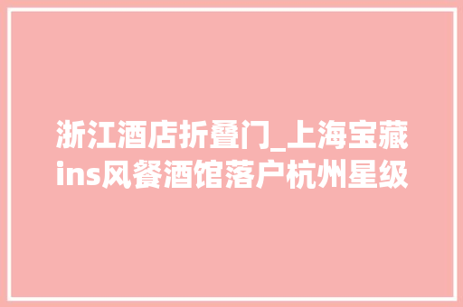 浙江酒店折叠门_上海宝藏ins风餐酒馆落户杭州星级酒店大年夜厨打造融合菜只卖三款咖啡和自然酒