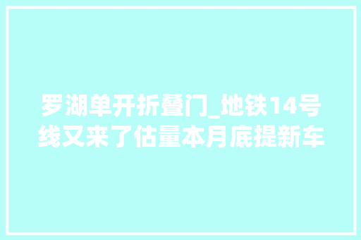 罗湖单开折叠门_地铁14号线又来了估量本月底提新车全线将于2022年通车_深圳新闻网