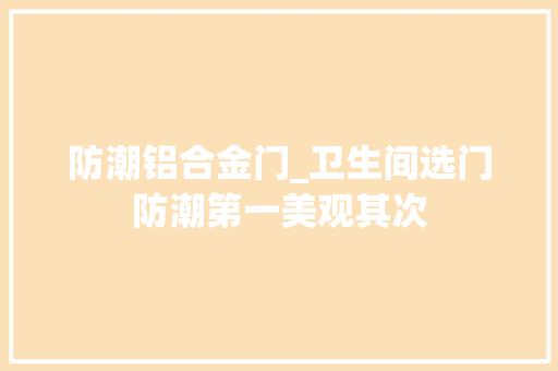 防潮铝合金门_卫生间选门防潮第一美观其次