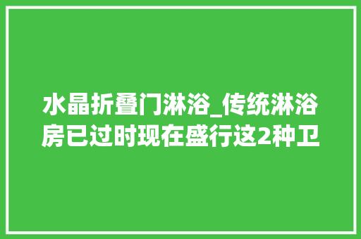 水晶折叠门淋浴_传统淋浴房已过时现在盛行这2种卫生间再小都能装真省钱