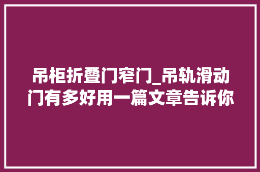 吊柜折叠门窄门_吊轨滑动门有多好用一篇文章告诉你