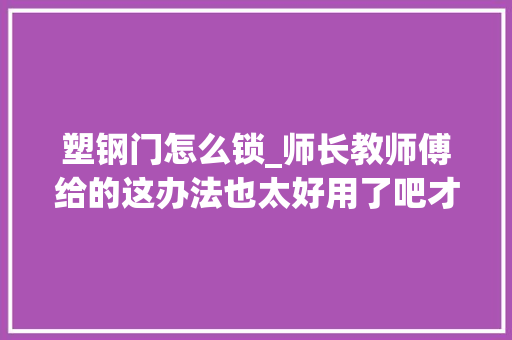 塑钢门怎么锁_师长教师傅给的这办法也太好用了吧才知道推拉门这么简单就能上锁