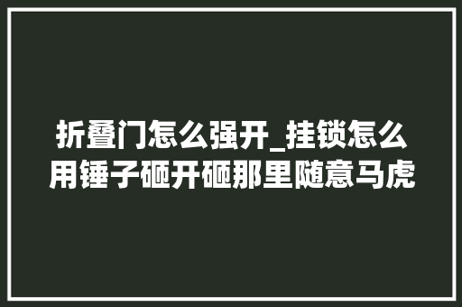 折叠门怎么强开_挂锁怎么用锤子砸开砸那里随意马虎砸开