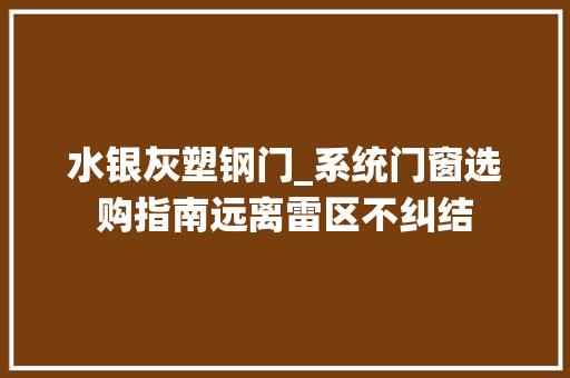 水银灰塑钢门_系统门窗选购指南远离雷区不纠结