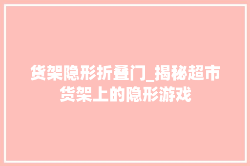 货架隐形折叠门_揭秘超市货架上的隐形游戏