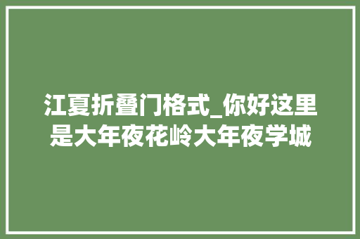 江夏折叠门格式_你好这里是大年夜花岭大年夜学城