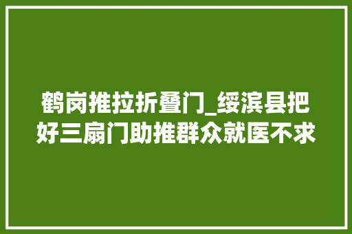 鹤岗推拉折叠门_绥滨县把好三扇门助推群众就医不求人
