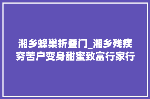 湘乡蜂巢折叠门_湘乡残疾穷苦户变身甜蜜致富行家行家