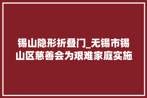 锡山隐形折叠门_无锡市锡山区慈善会为艰难家庭实施居家改造扮靓生活美丽农居